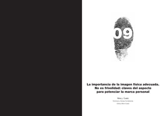 Personal Branding




140




                                         09

                          La importancia de la imagen física adecuada.
                               No es frivolidad: claves del aspecto
                                para potenciar la marca personal

                                               Mira y Cueto
                                         Doctoras y Socias Fundadoras
                                              Clínica Mira+Cueto
 