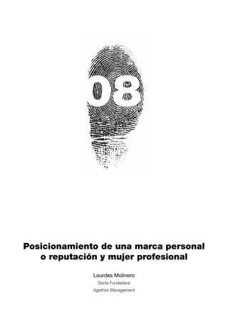 08


Posicionamiento de una marca personal
   o reputación y mujer profesional

              Lourdes Molinero
                Socia Fundadora
              Agathos Management
 