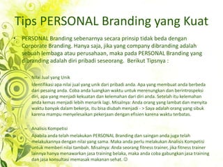 Tips PERSONAL Branding yang Kuat<br />PERSONAL Branding sebenarnyasecaraprinsiptidak beda denganCorporate Branding. Hanyas...