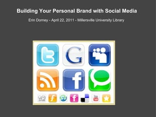 Building Your Personal Brand with Social Media   Erin Dorney - April 22, 2011 - Millersville University Library  