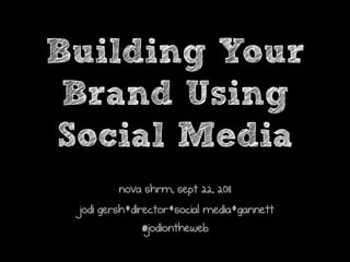 Building Your
 Brand Using
Social Media
         nova shrm, sept 22, 2011
 jodi gershsdirectorssocial mediasgannett
               @jodiontheweb
 
