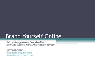 Brand Yourself Online Establish a personal brand online to leverage success in your journalism career Dave Sennerud [email_address] www.davesennerud.com 