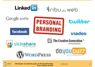 Développer son business grâce au Personal Branding    14/03/2012   16
                             et aux réseaux sociaux
 