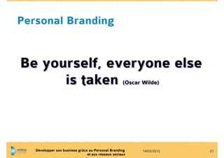 Personal Branding


Be yourself, everyone else
      is taken                                      (Oscar Wilde)




   Développer son business grâce au Personal Branding      14/03/2012   21
                                et aux réseaux sociaux
 