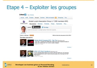 Etape 4 – Exploiter les groupes




   Développer son business grâce au Personal Branding    14/03/2012   41
                                et aux réseaux sociaux
 