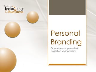 Personal
Branding
Goal – be compensated
based on your passion!
 