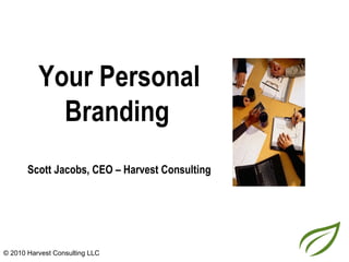 Your Personal
            Branding
       Scott Jacobs, CEO – Harvest Consulting




© 2010 Harvest Consulting LLC
 