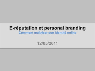 E-réputation et personal branding
    Comment maîtriser son identité online


               12/05/2011
 