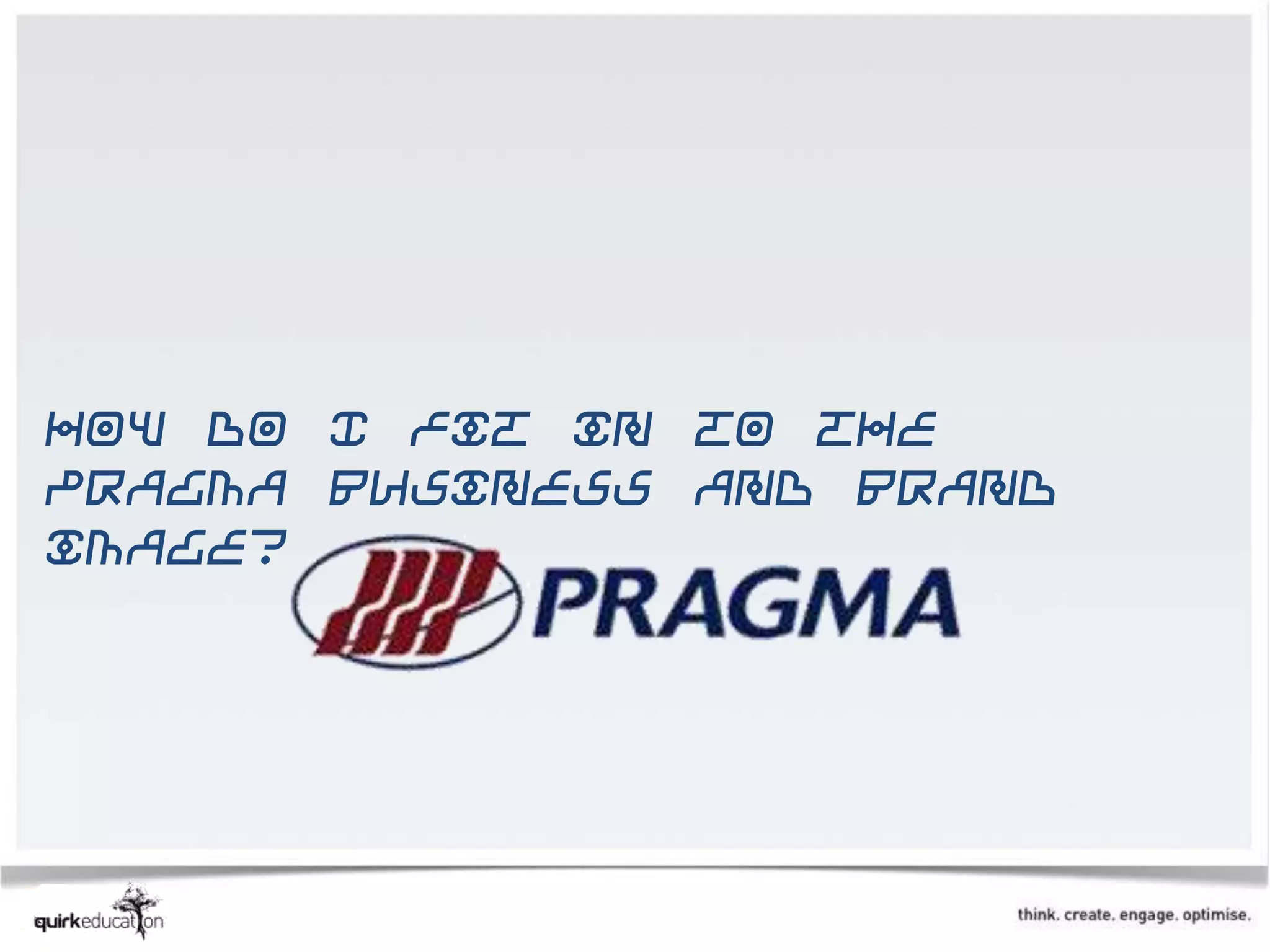 How do I fit in to the
Pragma business and brand
image?
 
