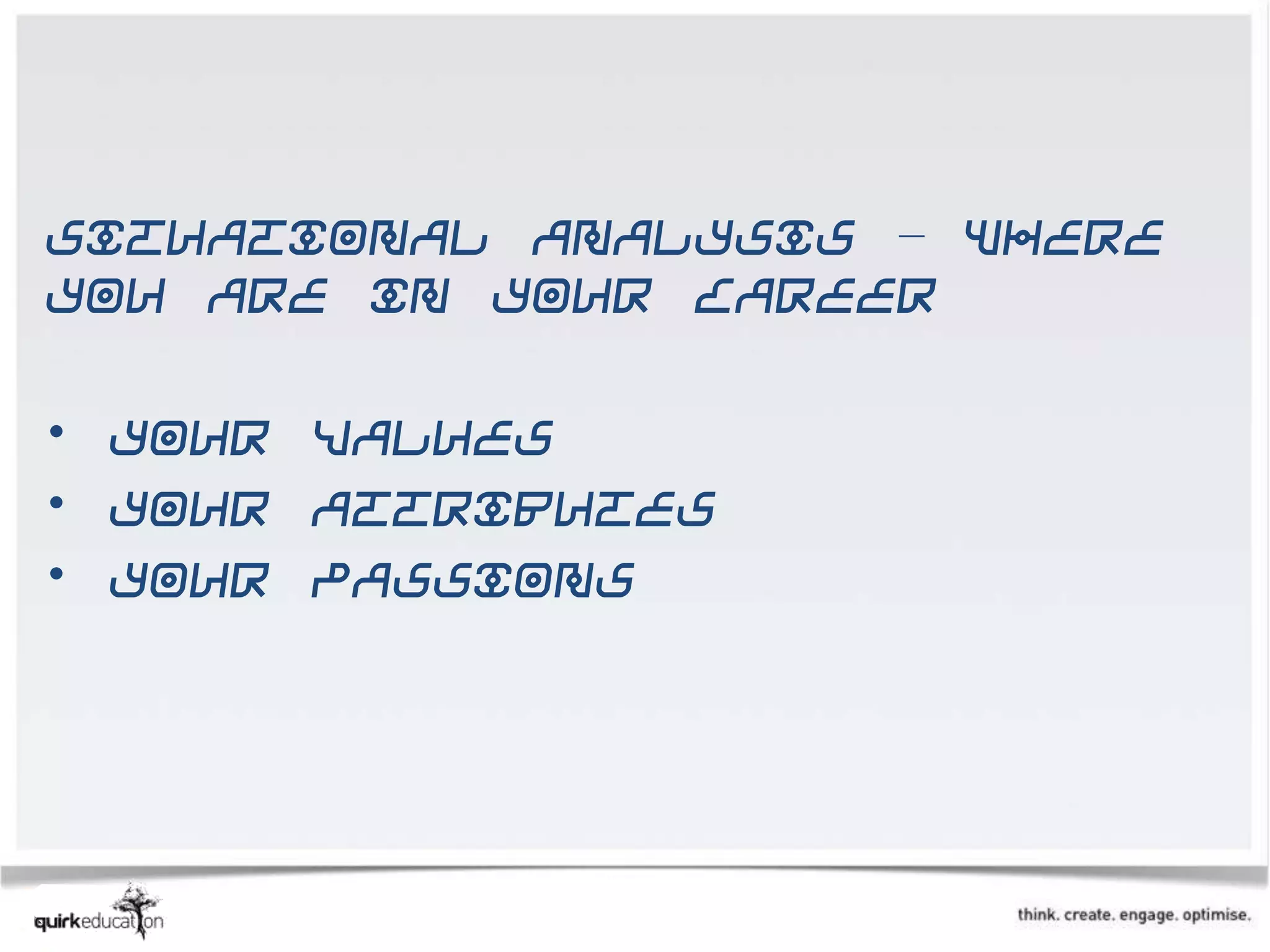 Situational analysis – where
you are in your career

• Your values
• Your attributes
• Your passions
 