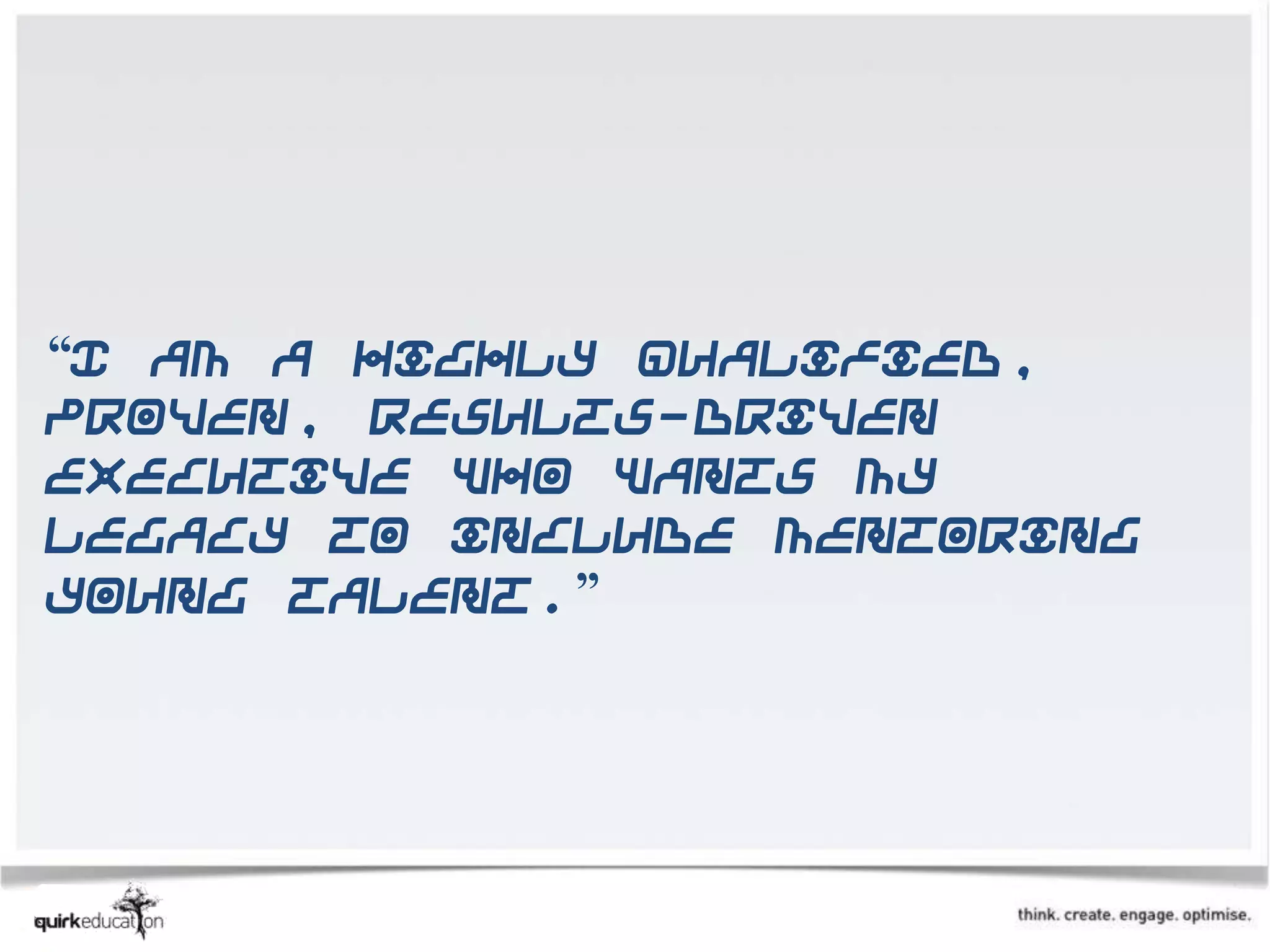 “I am a highly qualified,
proven, results-driven
executive who wants my
legacy to include mentoring
young talent.”
 