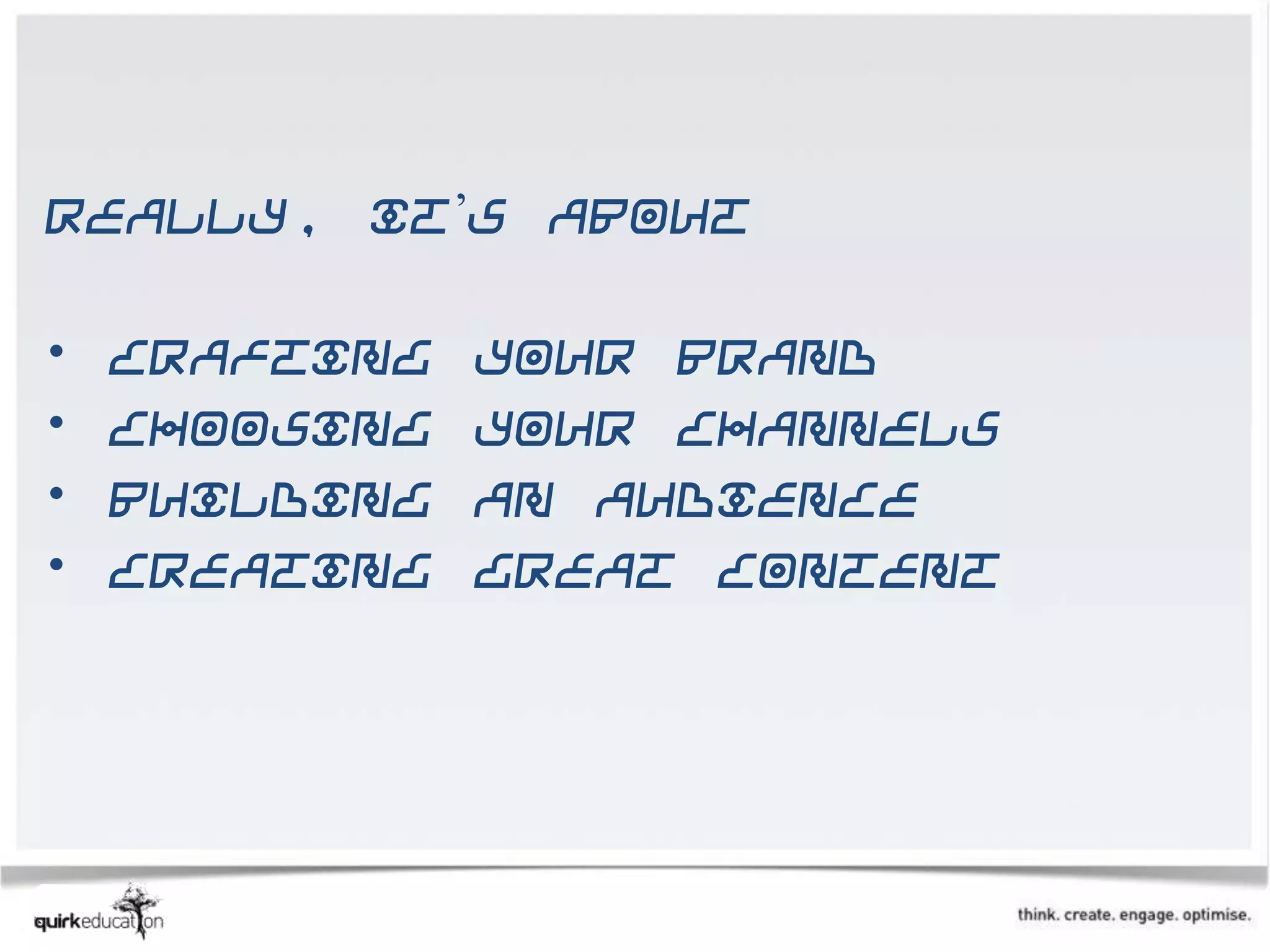 Really, it’s about

•   Crafting   your brand
•   Choosing   your channels
•   Building   an audience
•   Creating   great content
 