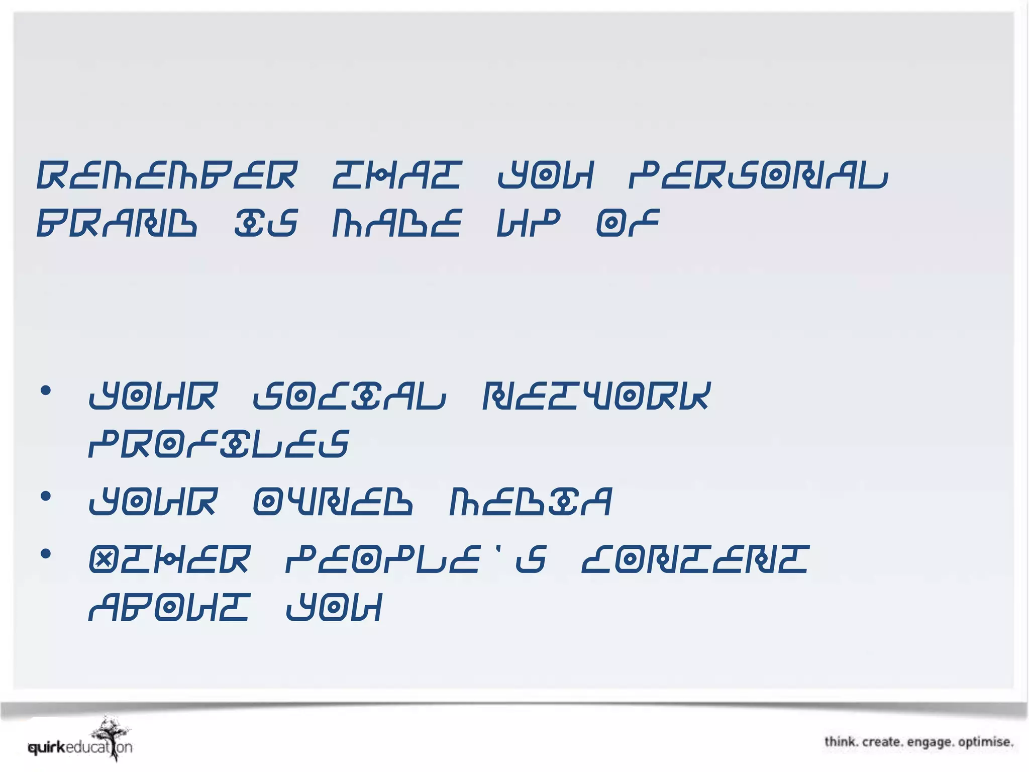 Remember that you personal
brand is made up of



• Your social network
  profiles
• Your owned media
• Other people's content
  about you
 