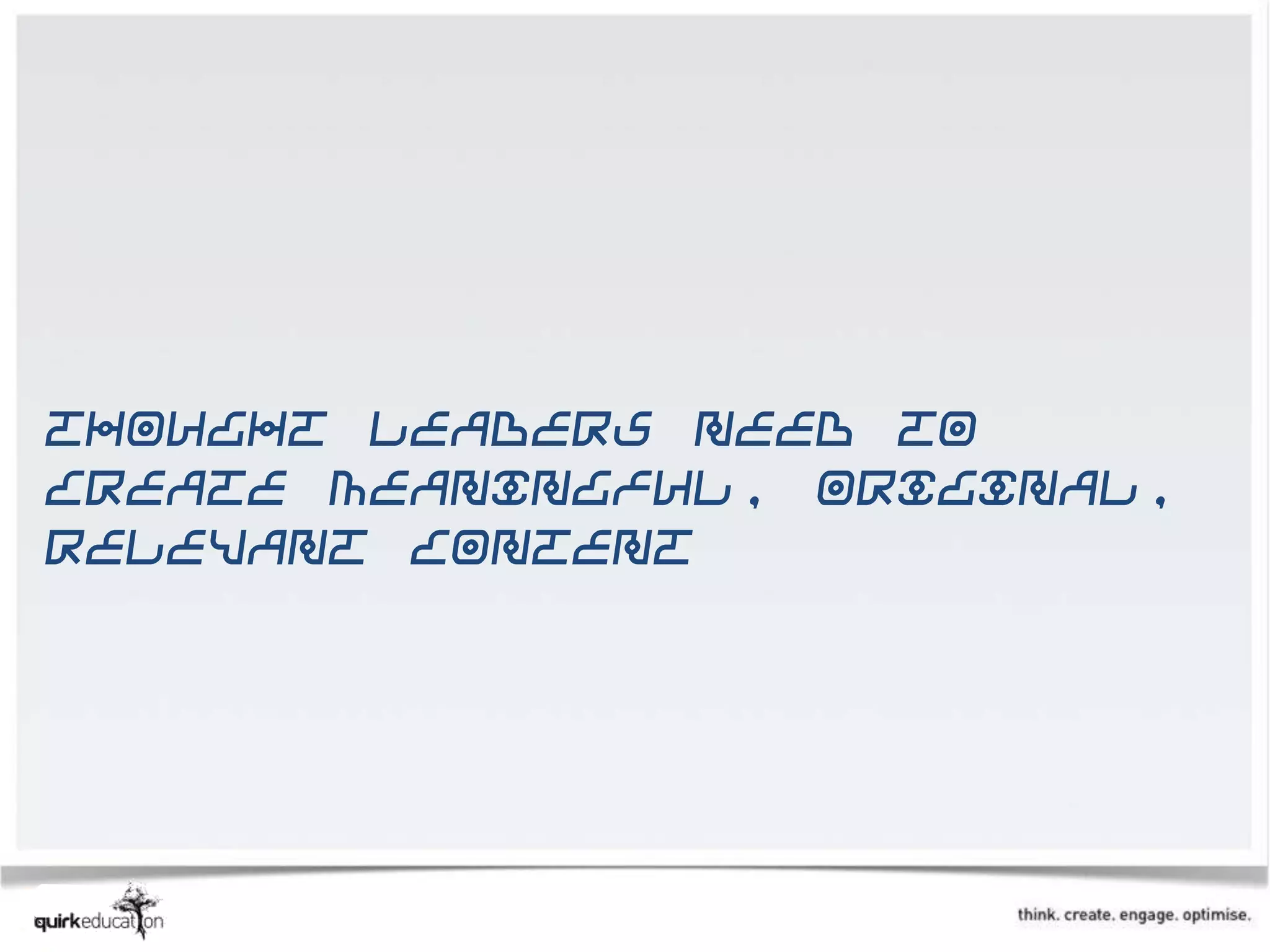 Thought leaders need to
create meaningful, original,
relevant content
 