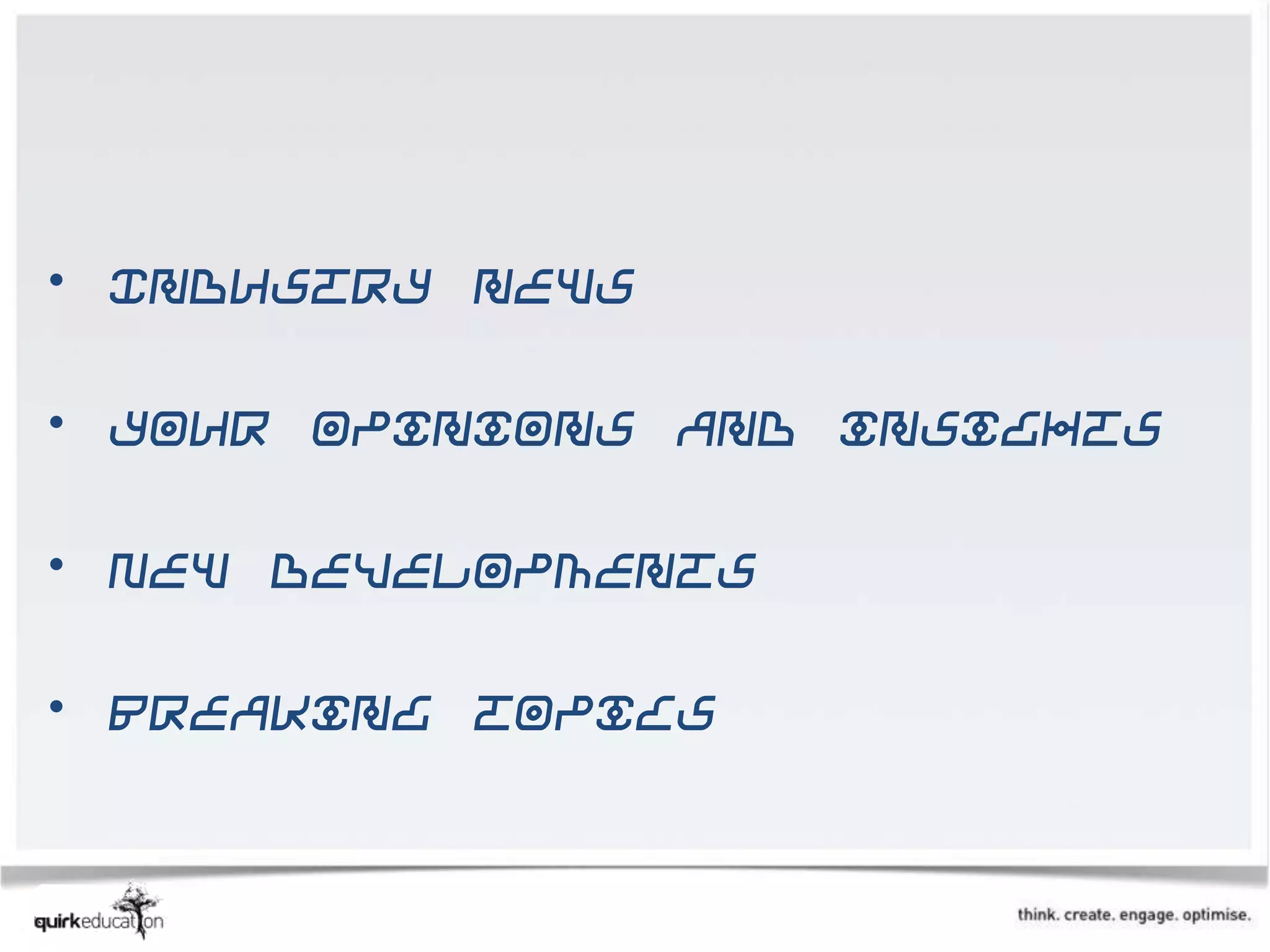 • Industry news

• Your opinions and insights

• New developments

• Breaking topics
 