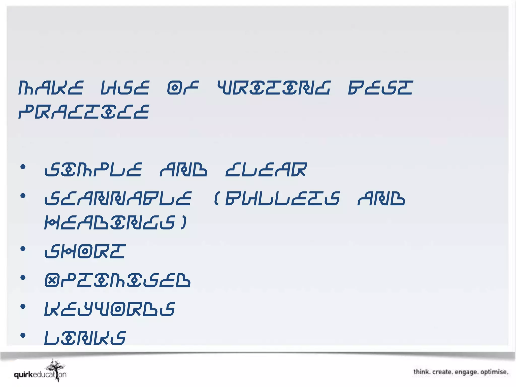 Make use of writing best
practice

• Simple and clear
• Scannable (bullets and
  headings)
• Short
• Optimised
• Keywords
• Links
 