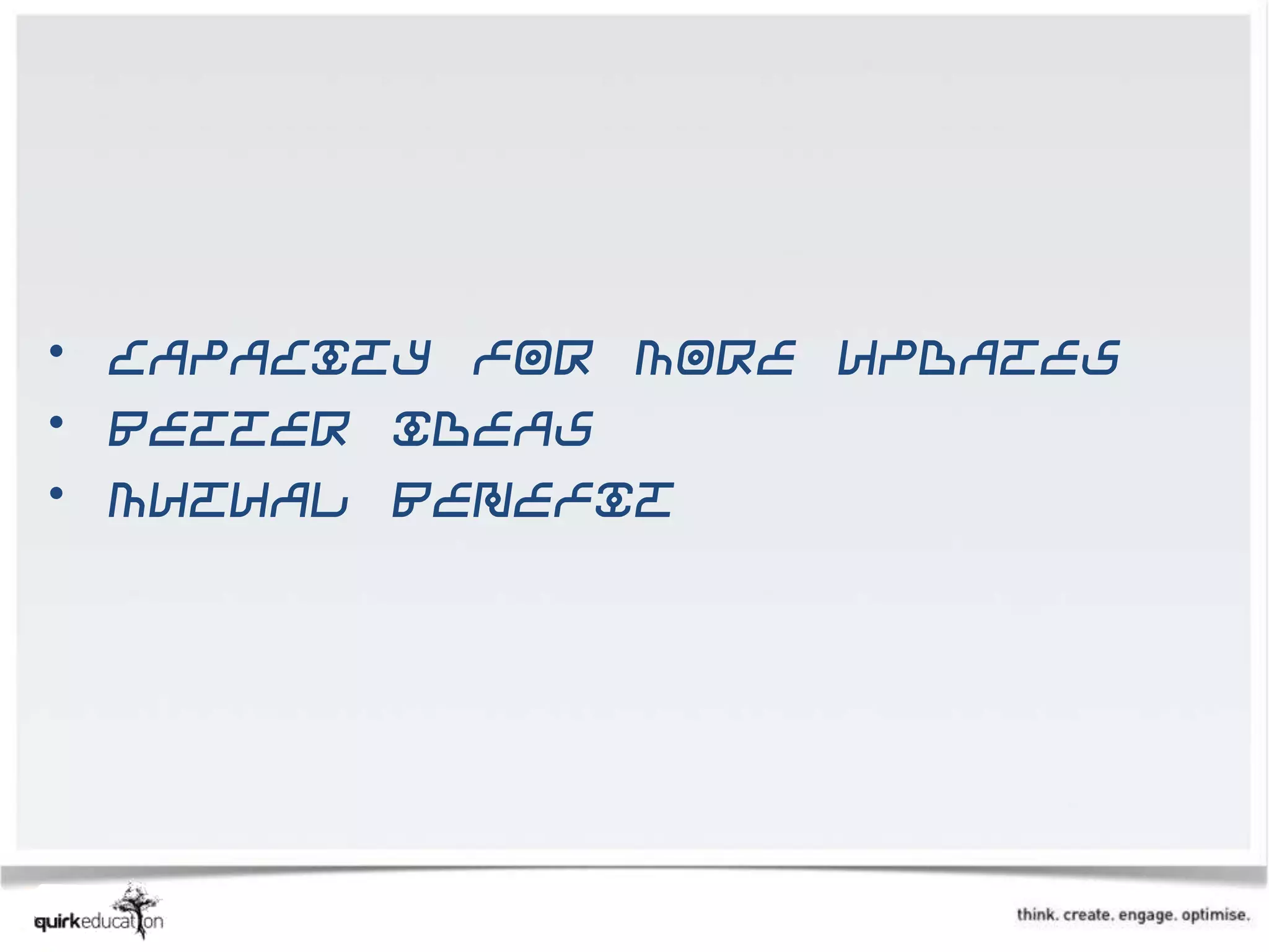 • Capacity for more updates
• Better ideas
• Mutual benefit
 