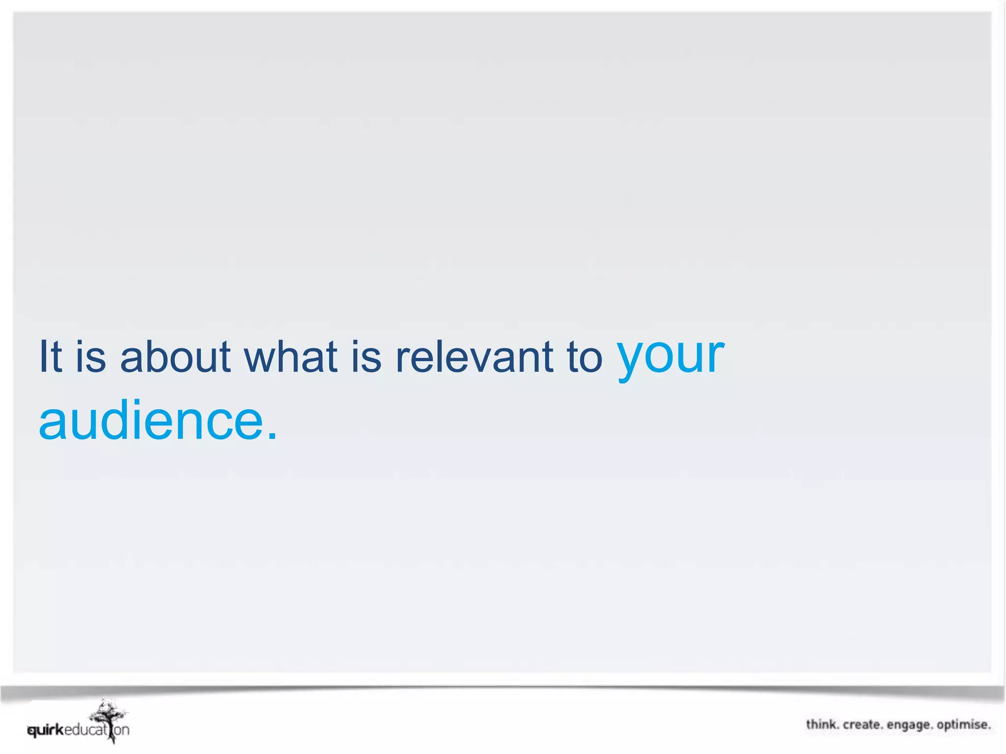 It is about what is relevant to your
audience.
 