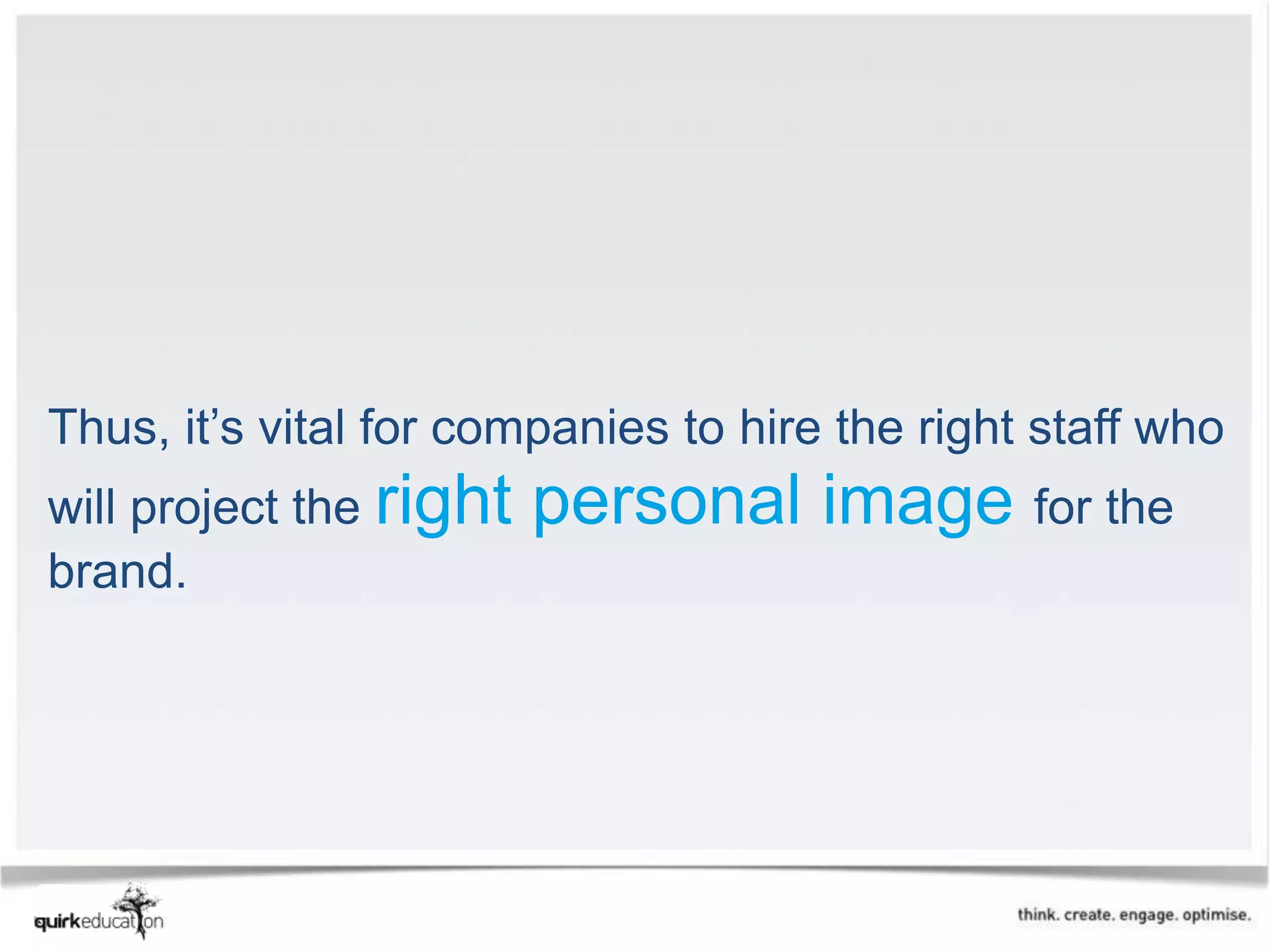 Thus, it’s vital for companies to hire the right staff who
will project the right   personal image for the
brand.
 