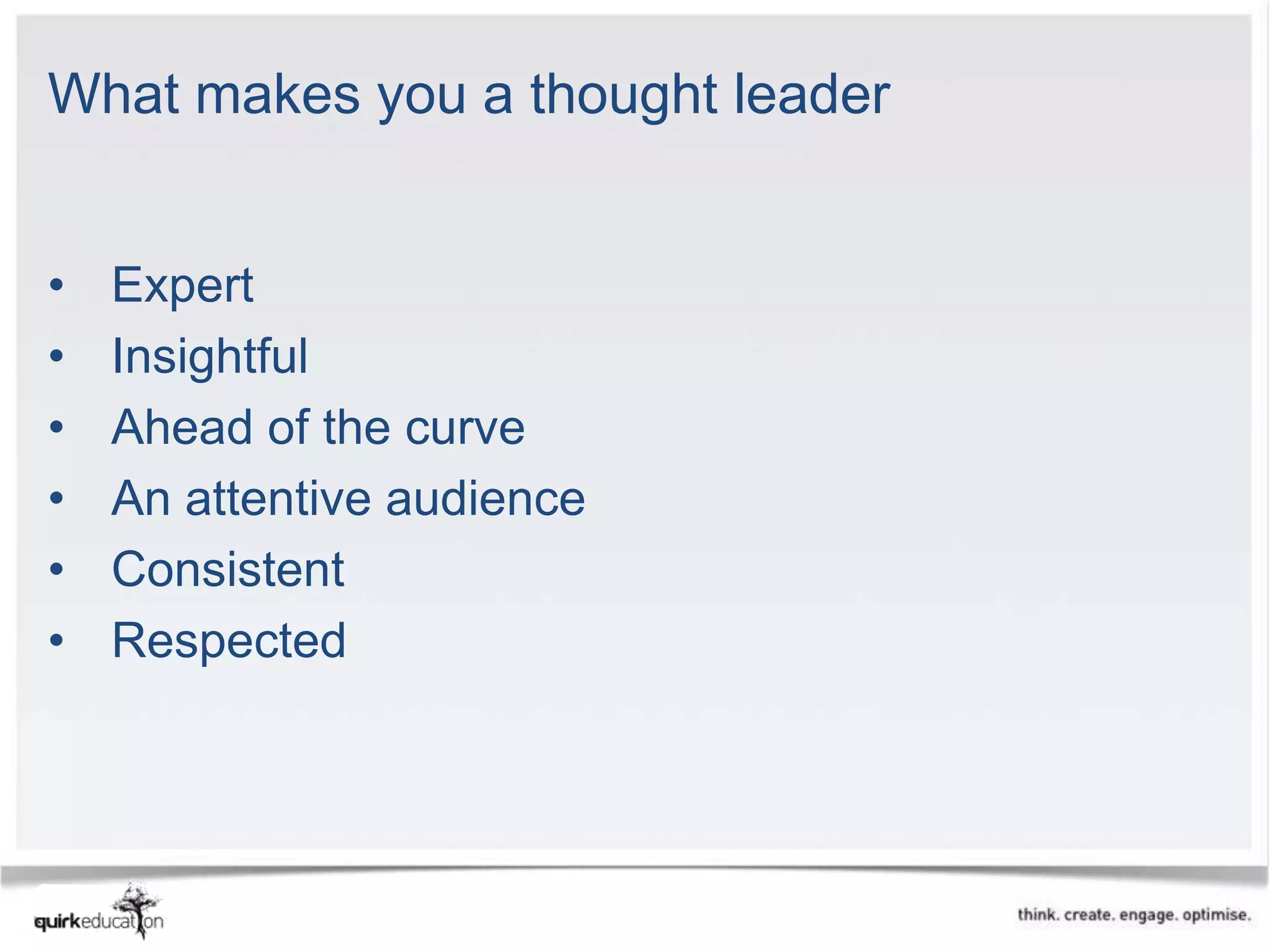 What makes you a thought leader


•   Expert
•   Insightful
•   Ahead of the curve
•   An attentive audience
•   Consistent
•   Respected
 
