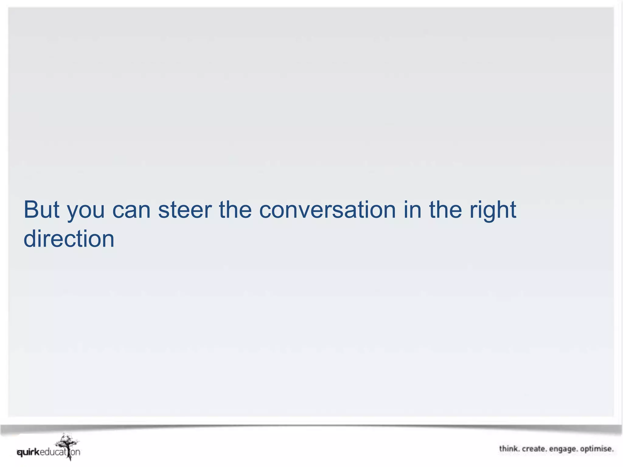 But you can steer the conversation in the right
direction
 