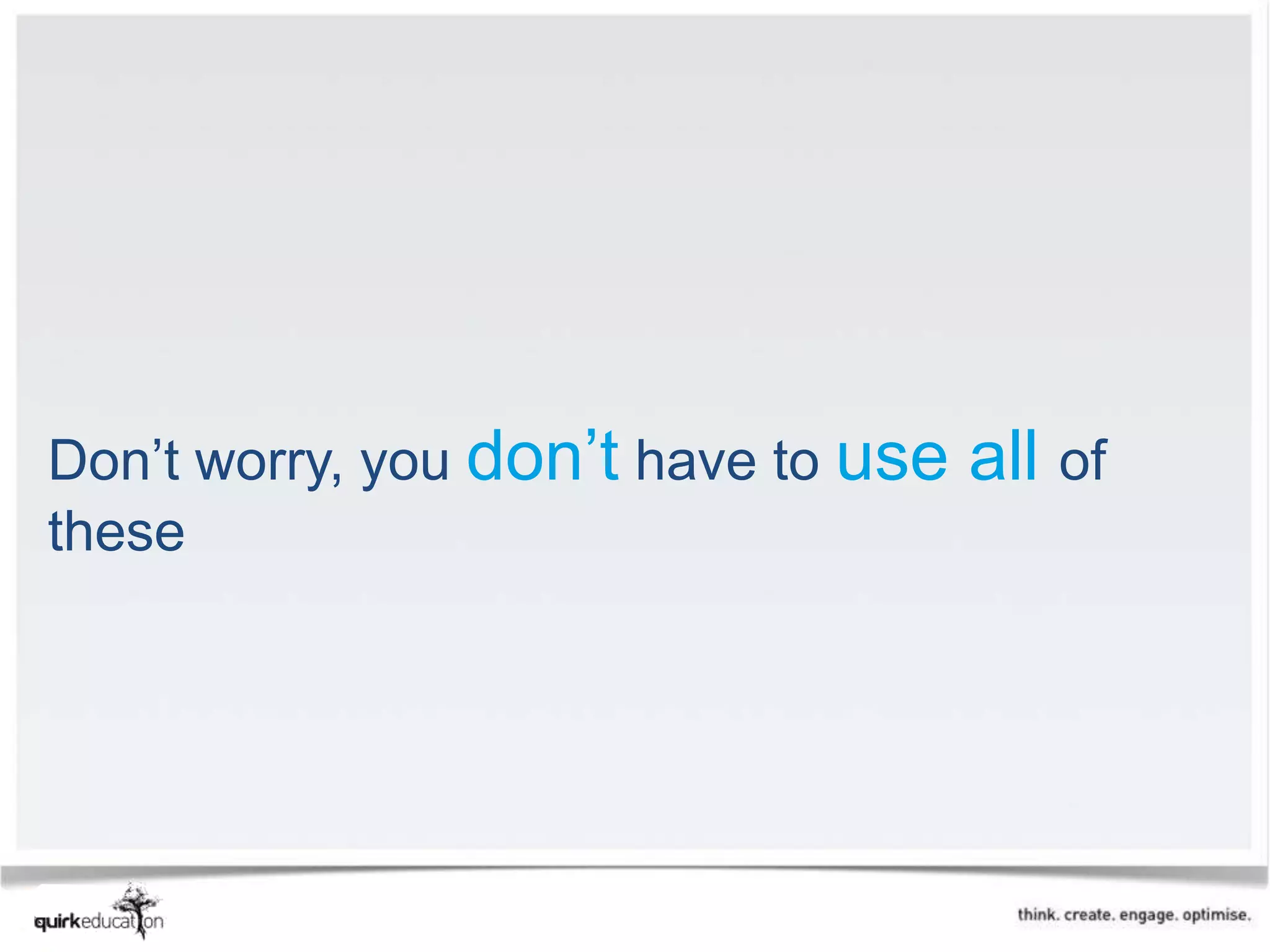 Don’t worry, you don’t have to use   all of
these
 