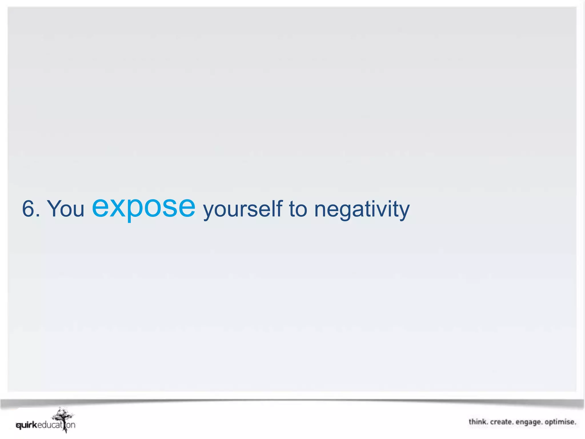 6. You expose yourself to negativity
 