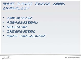What makes these good
examples?

•   Consistent
•   Professional
•   Relevant
•   Interesting
•   High engagement
 