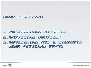Your strategy:



1.Positioning yourself
2.Marketing yourself
3.Monitoring and Optimising
  your Personal Brand
 