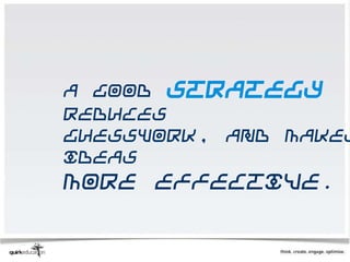 A good strategy
reduces
guesswork, and makes
ideas
more effective.
 