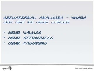 Situational analysis – where
you are in your career

• Your values
• Your attributes
• Your passions
 