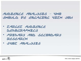 Audience analysis – who
should be engaging with you

• Target audience
  demographics
• Primary and secondary
  research
• SWOT analysis
 