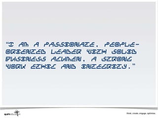 “I am a passionate, people-
oriented leader with solid
business acumen, a strong
work ethic and integrity.”
 