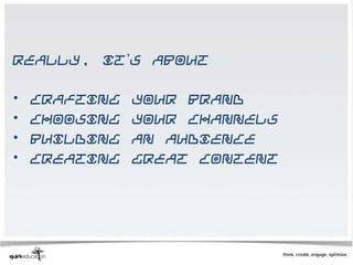 Really, it’s about

•   Crafting   your brand
•   Choosing   your channels
•   Building   an audience
•   Creating   great content
 