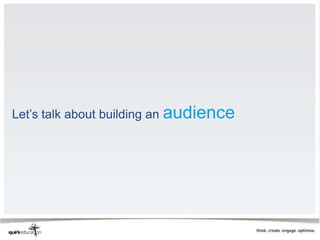 Let’s talk about building an audience
 