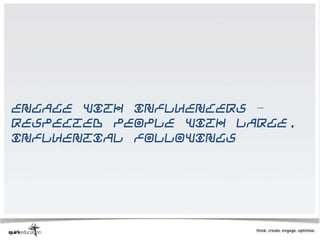 Engage with influencers –
respected people with large,
influential followings
 