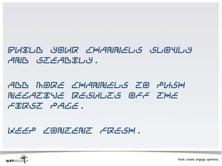 Build your channels slowly
and steadily.

Add more channels to push
negative results off the
first page.

Keep content fresh.
 
