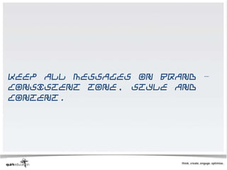 Keep all messages on brand –
consistent tone, style and
content.
 