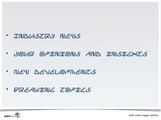 • Industry news

• Your opinions and insights

• New developments

• Breaking topics
 