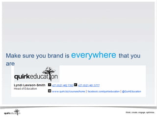 Make sure you brand is everywhere that you
are
 