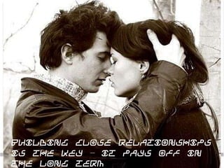 Building close relationships
is the key – it pays off in
the long term
 