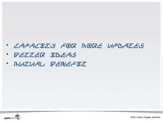 • Capacity for more updates
• Better ideas
• Mutual benefit
 