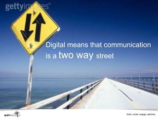 Digital means that communication
is a two   way street
 