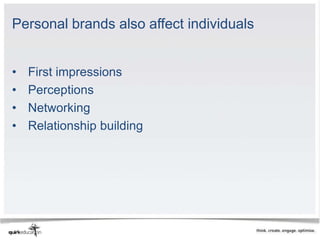 Personal brands also affect individuals


•   First impressions
•   Perceptions
•   Networking
•   Relationship building
 
