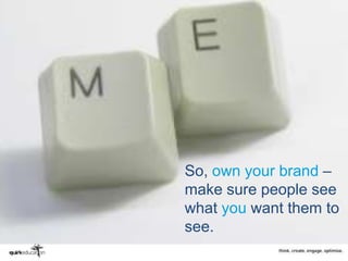 So, own your brand –
make sure people see
what you want them to
see.
 