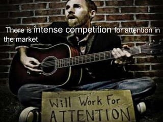 There is intense   competition for attention in
the market
 