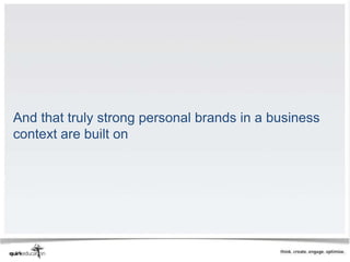 And that truly strong personal brands in a business
context are built on
 