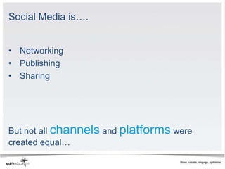 Social Media is….


• Networking
• Publishing
• Sharing




But not all channels and platforms were
created equal…
 