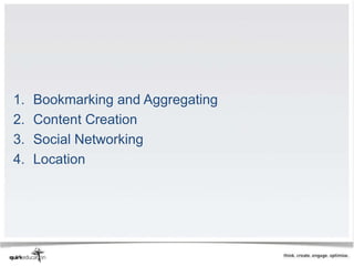 1.   Bookmarking and Aggregating
2.   Content Creation
3.   Social Networking
4.   Location
 