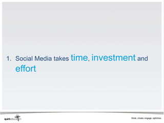 1. Social Media takes time, investment and
  effort
 